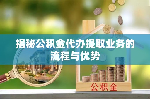 铁门关揭秘公积金代办提取业务的流程与优势