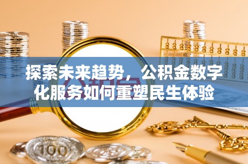 铁门关探索未来趋势，公积金数字化服务如何重塑民生体验