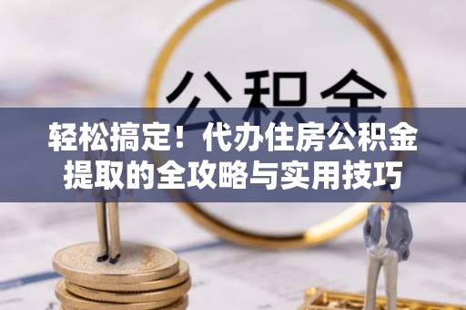 铁门关轻松搞定！代办住房公积金提取的全攻略与实用技巧