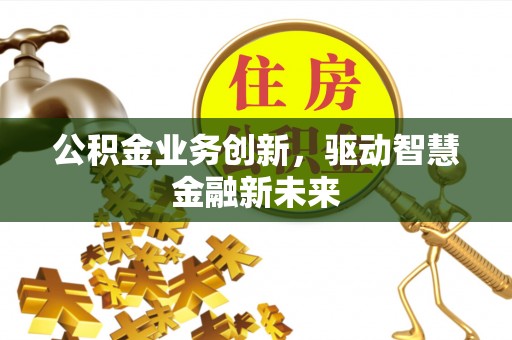 铁门关公积金业务创新，驱动智慧金融新未来