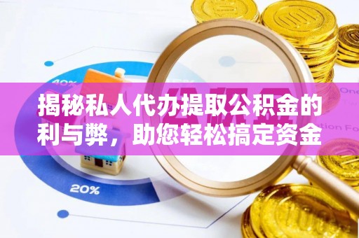 铁门关揭秘私人代办提取公积金的利与弊，助您轻松搞定资金难题