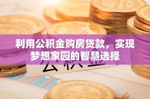 铁门关利用公积金购房贷款，实现梦想家园的智慧选择