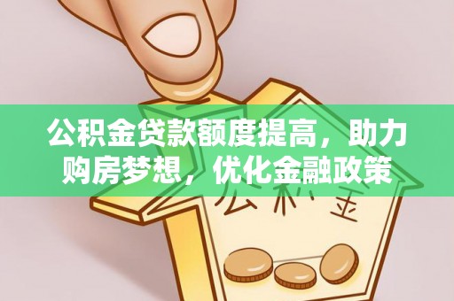 铁门关公积金贷款额度提高，助力购房梦想，优化金融政策