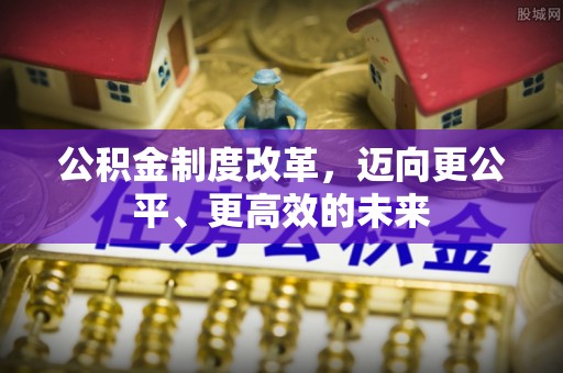 铁门关公积金制度改革，迈向更公平、更高效的未来