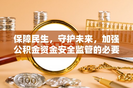 铁门关保障民生，守护未来，加强公积金资金安全监管的必要性与实践