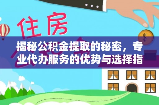铁门关揭秘公积金提取的秘密，专业代办服务的优势与选择指南