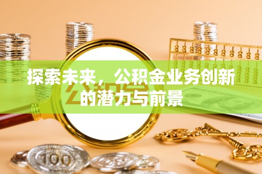 铁门关探索未来，公积金业务创新的潜力与前景