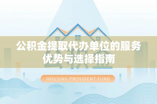 铁门关公积金提取代办单位的服务优势与选择指南