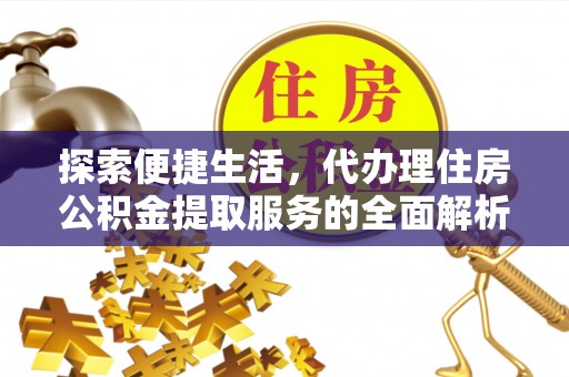 铁门关探索便捷生活，代办理住房公积金提取服务的全面解析