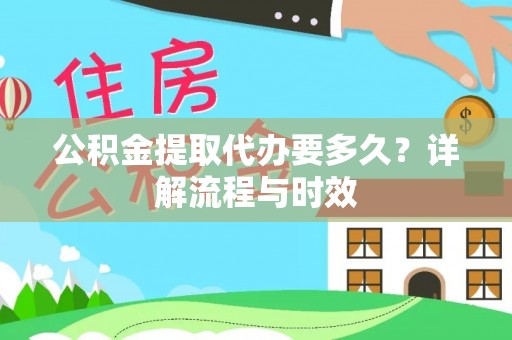 铁门关公积金提取代办要多久？详解流程与时效