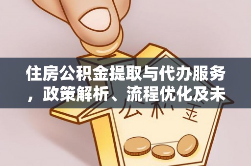 铁门关住房公积金提取与代办服务，政策解析、流程优化及未来发展