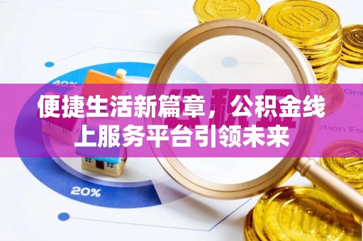铁门关便捷生活新篇章，公积金线上服务平台引领未来