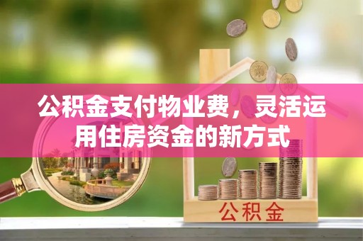 铁门关公积金支付物业费，灵活运用住房资金的新方式