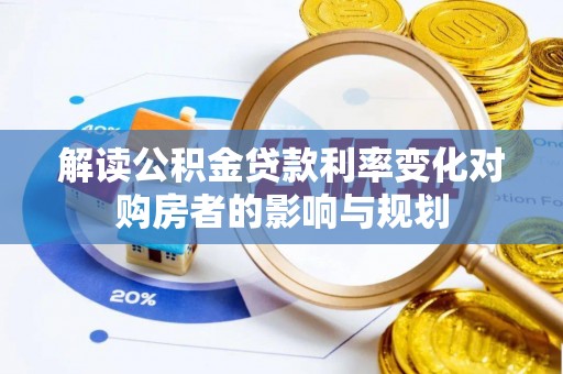铁门关解读公积金贷款利率变化对购房者的影响与规划
