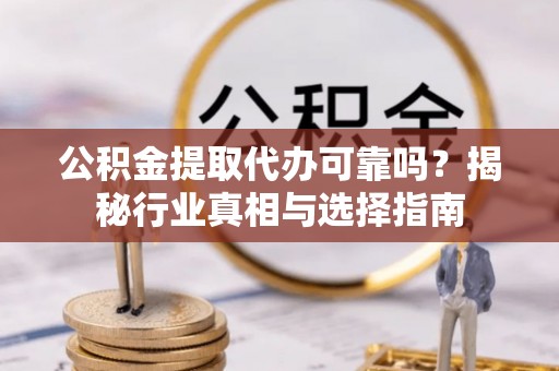 铁门关公积金提取代办可靠吗？揭秘行业真相与选择指南