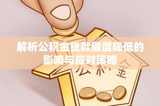 铁门关解析公积金贷款额度降低的影响与应对策略