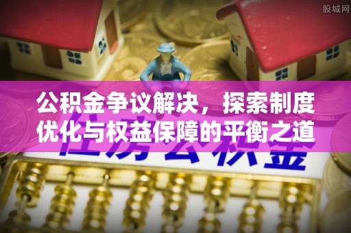 铁门关公积金争议解决，探索制度优化与权益保障的平衡之道