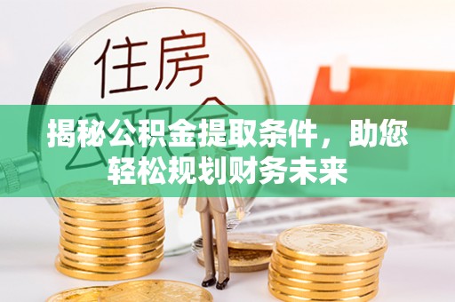 铁门关揭秘公积金提取条件，助您轻松规划财务未来