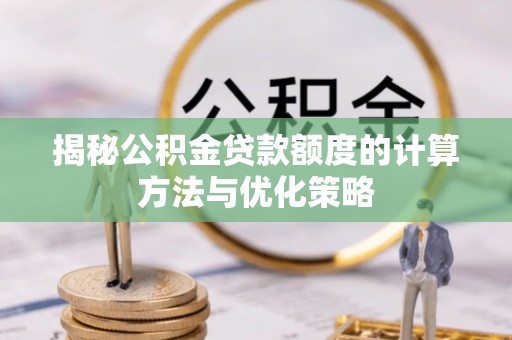 铁门关揭秘公积金贷款额度的计算方法与优化策略