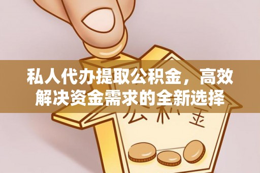 铁门关私人代办提取公积金，高效解决资金需求的全新选择
