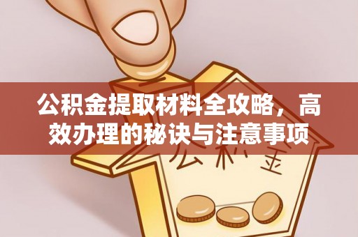 铁门关公积金提取材料全攻略，高效办理的秘诀与注意事项