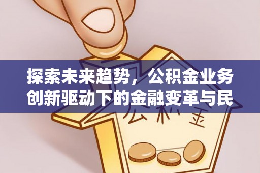 铁门关探索未来趋势，公积金业务创新驱动下的金融变革与民生福祉
