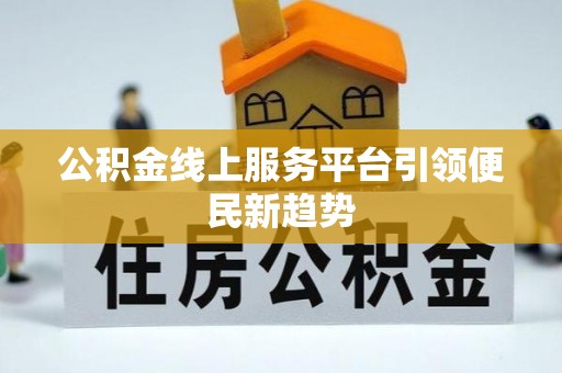 铁门关公积金线上服务平台引领便民新趋势