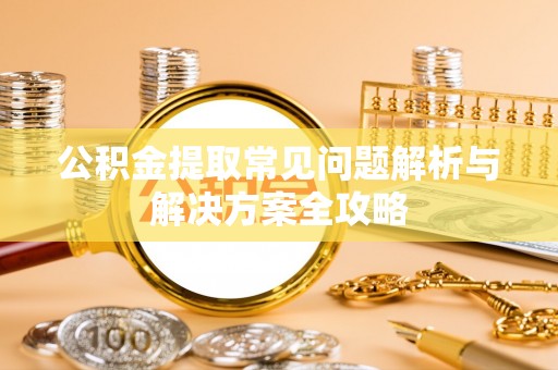 铁门关公积金提取常见问题解析与解决方案全攻略