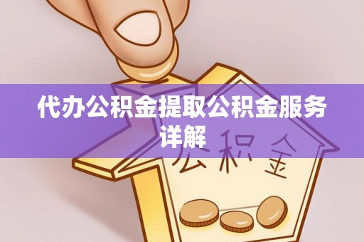 铁门关代办公积金提取公积金服务详解