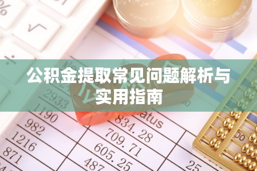 铁门关公积金提取常见问题解析与实用指南