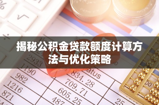 铁门关揭秘公积金贷款额度计算方法与优化策略