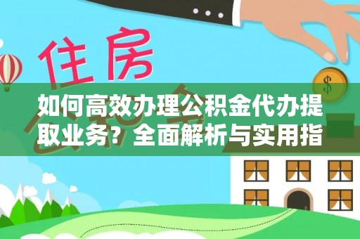 铁门关如何高效办理公积金代办提取业务？全面解析与实用指南