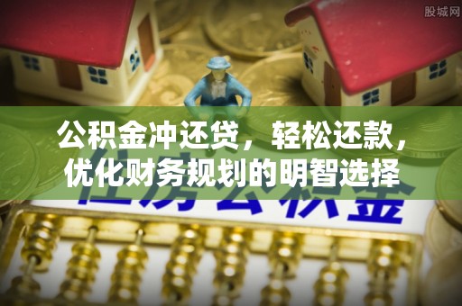 铁门关公积金冲还贷，轻松还款，优化财务规划的明智选择