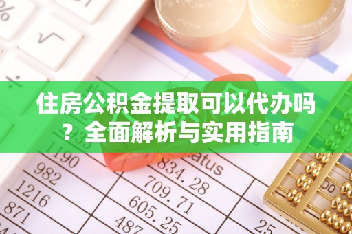 铁门关住房公积金提取可以代办吗？全面解析与实用指南