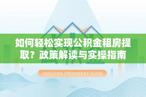 铁门关如何轻松实现公积金租房提取？政策解读与实操指南