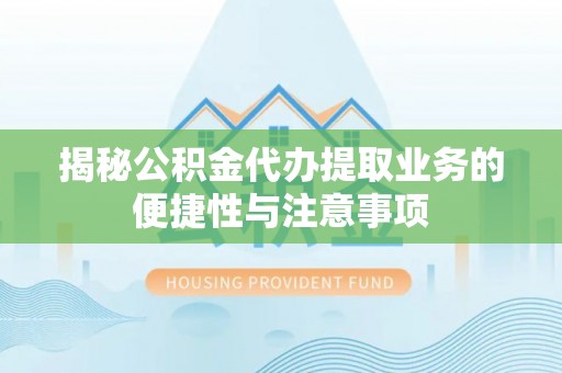 铁门关揭秘公积金代办提取业务的便捷性与注意事项
