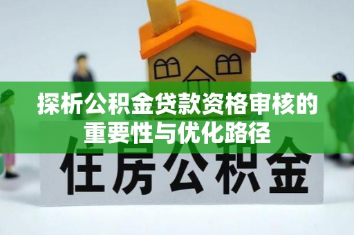 铁门关探析公积金贷款资格审核的重要性与优化路径
