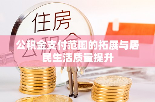 铁门关公积金支付范围的拓展与居民生活质量提升