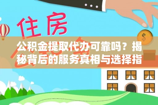 铁门关公积金提取代办可靠吗？揭秘背后的服务真相与选择指南