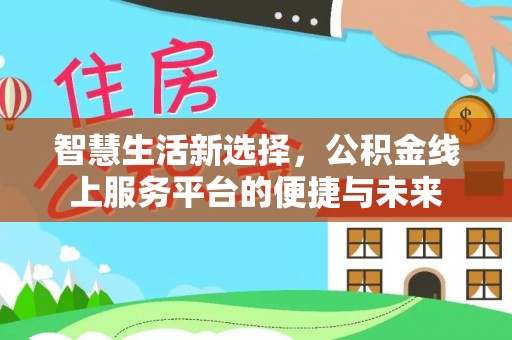 铁门关智慧生活新选择，公积金线上服务平台的便捷与未来