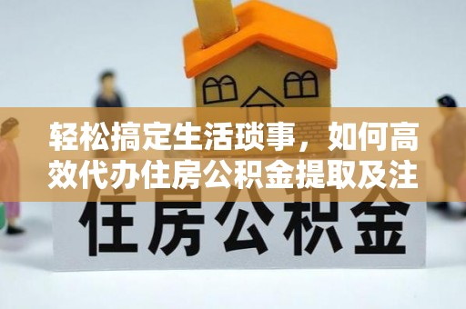 铁门关轻松搞定生活琐事，如何高效代办住房公积金提取及注意事项
