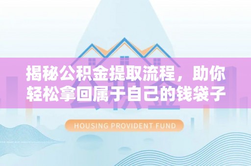铁门关揭秘公积金提取流程，助你轻松拿回属于自己的钱袋子