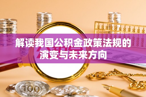 铁门关解读我国公积金政策法规的演变与未来方向