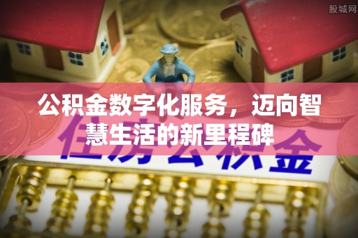 铁门关公积金数字化服务，迈向智慧生活的新里程碑