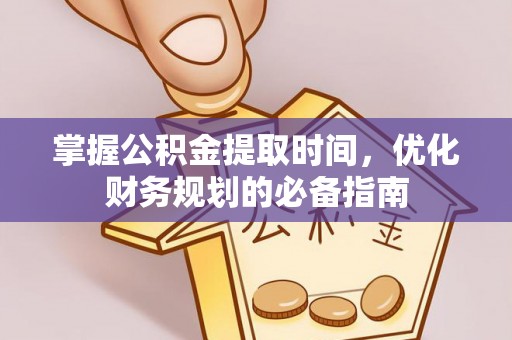 铁门关掌握公积金提取时间，优化财务规划的必备指南