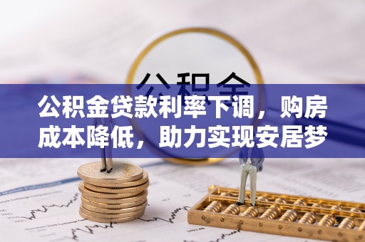 铁门关公积金贷款利率下调，购房成本降低，助力实现安居梦