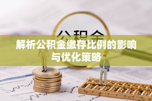 铁门关解析公积金缴存比例的影响与优化策略
