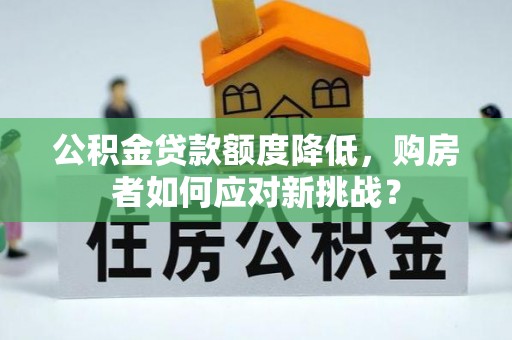 铁门关公积金贷款额度降低，购房者如何应对新挑战？