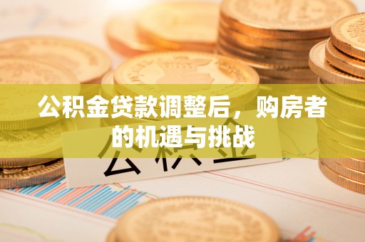 铁门关公积金贷款调整后，购房者的机遇与挑战