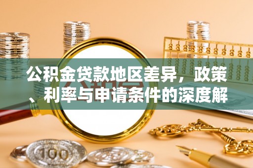铁门关公积金贷款地区差异，政策、利率与申请条件的深度解析